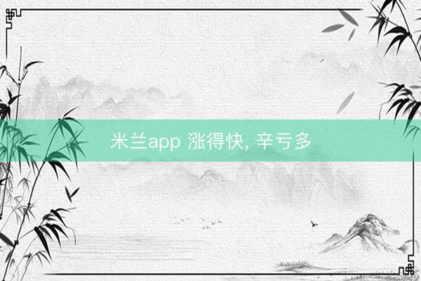 米兰app 涨得快, 辛亏多