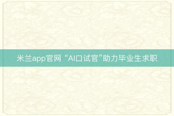 米兰app官网 “AI口试官”助力毕业生求职