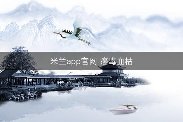 米兰app官网 癌毒血枯