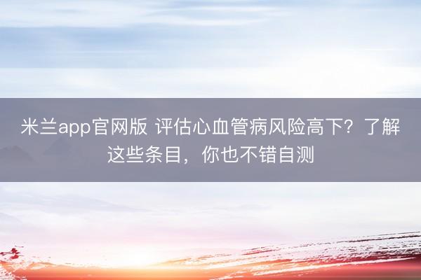 米兰app官网版 评估心血管病风险高下？了解这些条目，你也不错自测